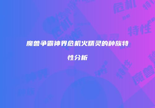 魔兽争霸神界危机火精灵的种族特性分析