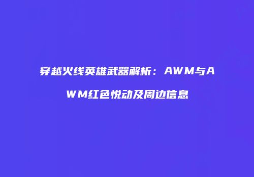 穿越火线英雄武器解析：AWM与AWM红色悦动及周边信息