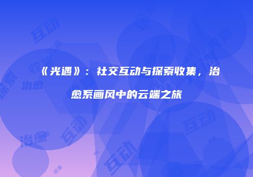 《光遇》：社交互动与探索收集，治愈系画风中的云端之旅