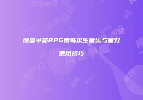 魔兽争霸RPG荒岛求生音乐与音效使用技巧