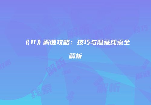 《11》解谜攻略：技巧与隐藏线索全解析