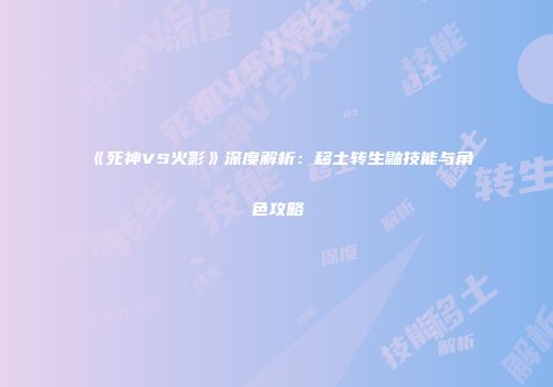《死神VS火影》深度解析：移土转生鼬技能与角色攻略