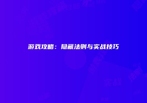 游戏攻略：隐藏法则与实战技巧
