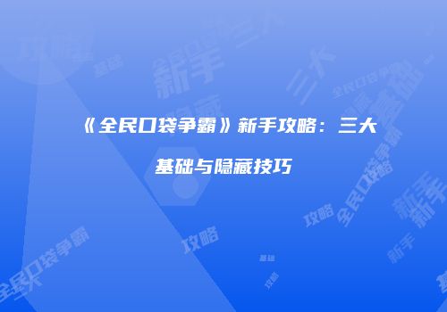 《全民口袋争霸》新手攻略：三大基础与隐藏技巧