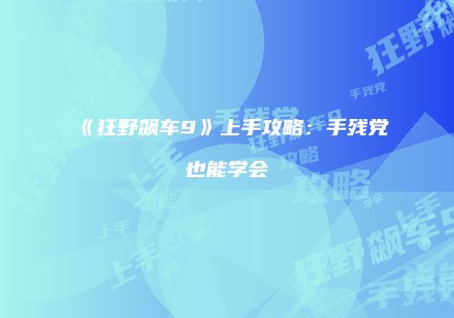 《狂野飙车9》上手攻略：手残党也能学会