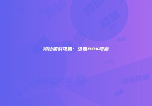 修仙游戏攻略：少走80%弯路