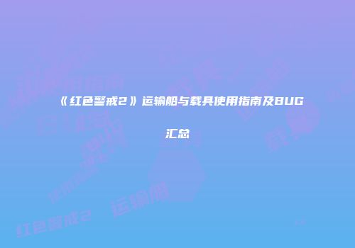 《红色警戒2》运输船与载具使用指南及BUG汇总