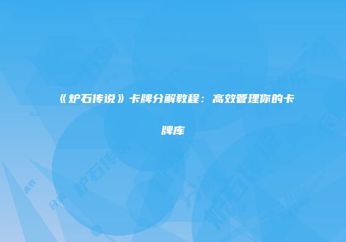 《炉石传说》卡牌分解教程：高效管理你的卡牌库