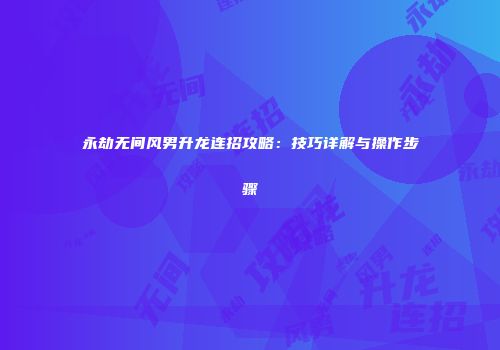 永劫无间风男升龙连招攻略：技巧详解与操作步骤
