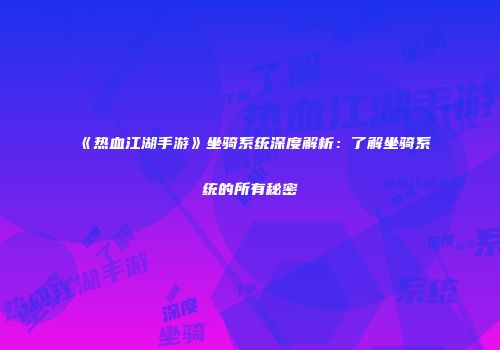 《热血江湖手游》坐骑系统深度解析：了解坐骑系统的所有秘密