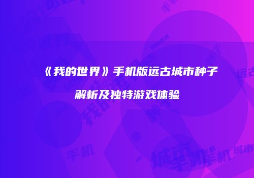 《我的世界》手机版远古城市种子解析及独特游戏体验