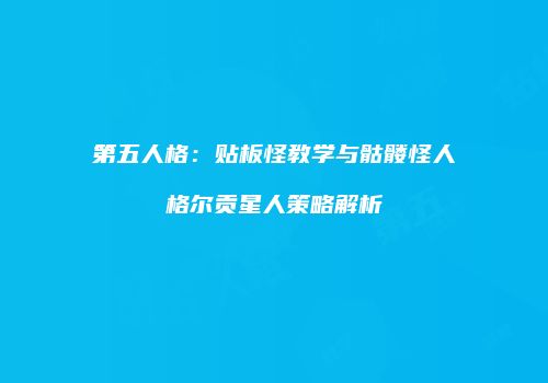 第五人格：贴板怪教学与骷髅怪人格尔贡星人策略解析