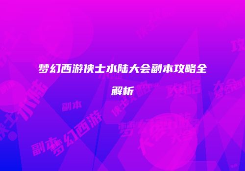 梦幻西游侠士水陆大会副本攻略全解析