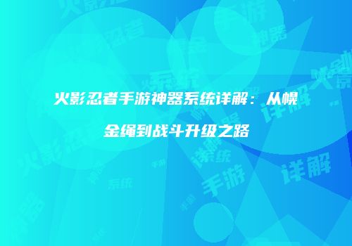 火影忍者手游神器系统详解：从幌金绳到战斗升级之路