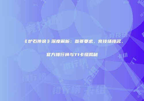 《炉石传说》深度解析：参赛要求、竞技场排名、官方排行榜与T1卡组揭秘
