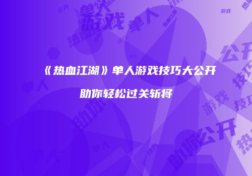 《热血江湖》单人游戏技巧大公开助你轻松过关斩将