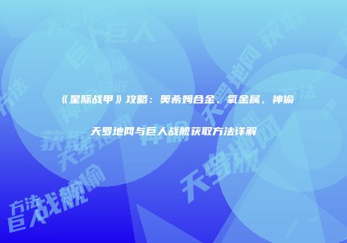 《星际战甲》攻略：奥希姆合金、氧金属、神偷天罗地网与巨人战舰获取方法详解