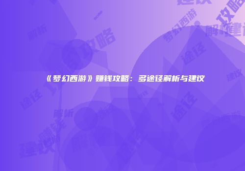 《梦幻西游》赚钱攻略：多途径解析与建议
