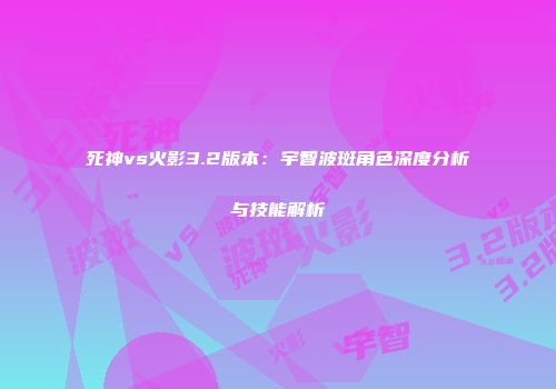 死神vs火影3.2版本：宇智波斑角色深度分析与技能解析