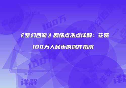 《梦幻西游》剧情点洗点详解：花费100万人民币的操作指南