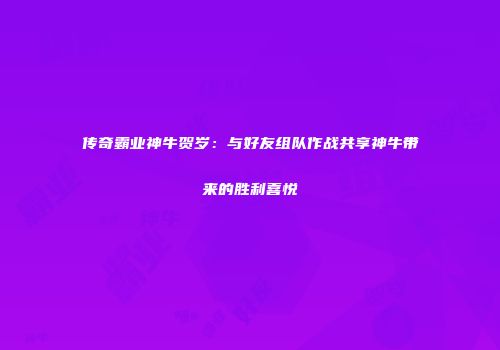 传奇霸业神牛贺岁：与好友组队作战共享神牛带来的胜利喜悦
