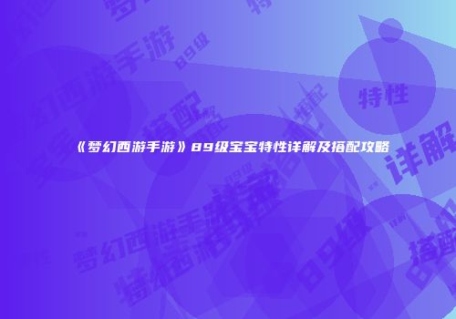 《梦幻西游手游》89级宝宝特性详解及搭配攻略
