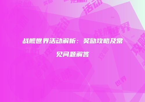 战舰世界活动解析：奖励攻略及常见问题解答
