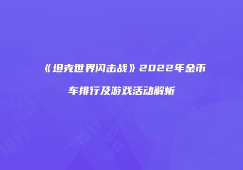 《坦克世界闪击战》2022年金币车排行及游戏活动解析