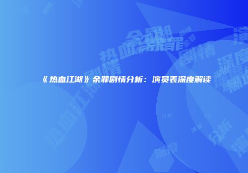 《热血江湖》余罪剧情分析：演员表深度解读