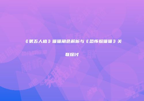 《第五人格》猫猫角色解析与《恐怖躲猫猫》关联探讨
