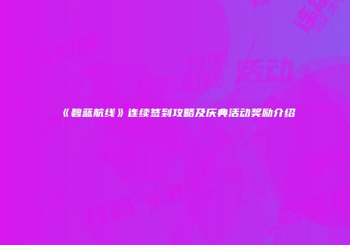 《碧蓝航线》连续签到攻略及庆典活动奖励介绍