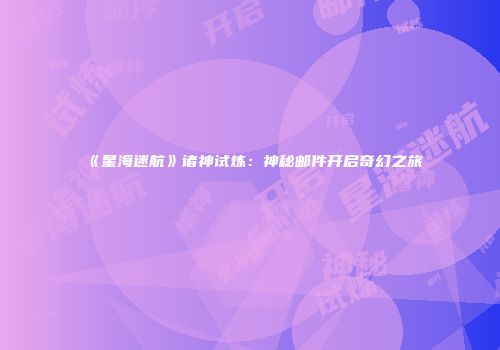 《星海迷航》诸神试炼：神秘邮件开启奇幻之旅