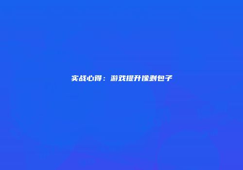 实战心得：游戏提升像剥包子