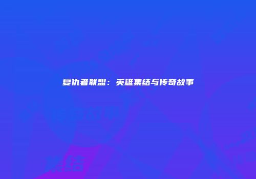 复仇者联盟：英雄集结与传奇故事