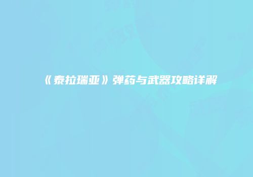 《泰拉瑞亚》弹药与武器攻略详解