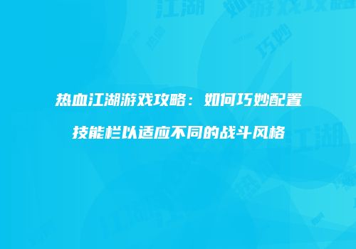 热血江湖游戏攻略：如何巧妙配置技能栏以适应不同的战斗风格