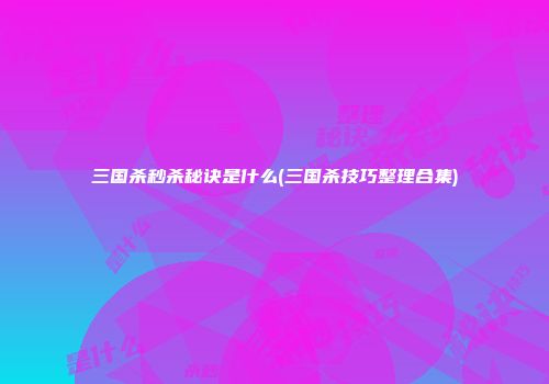 三国杀秒杀秘诀是什么(三国杀技巧整理合集)