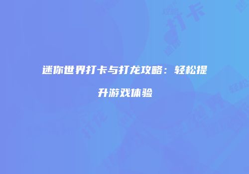 迷你世界打卡与打龙攻略：轻松提升游戏体验