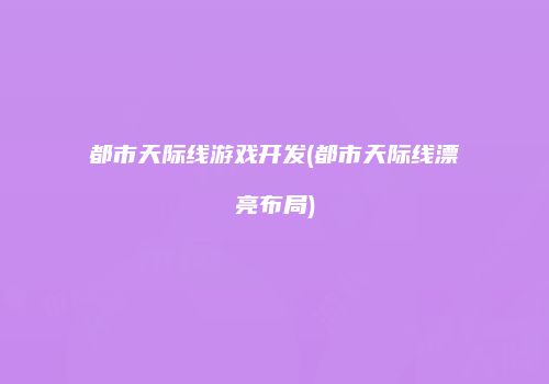 都市天际线游戏开发(都市天际线漂亮布局)