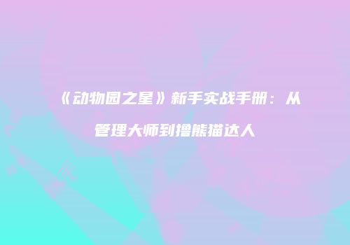《动物园之星》新手实战手册：从管理大师到撸熊猫达人