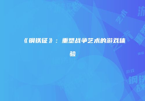 《钢铁征》：重塑战争艺术的游戏体验