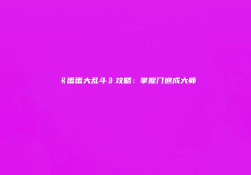《蛋蛋大乱斗》攻略：掌握门道成大师