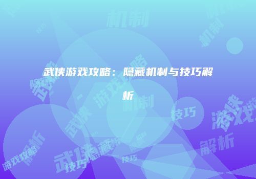 武侠游戏攻略：隐藏机制与技巧解析