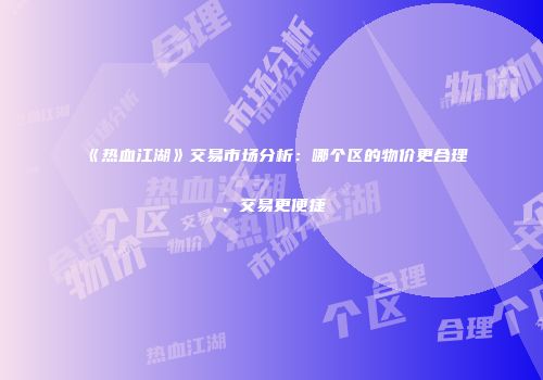 《热血江湖》交易市场分析：哪个区的物价更合理、交易更便捷