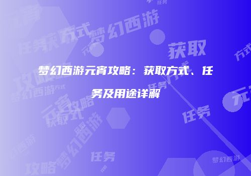 梦幻西游元宵攻略：获取方式、任务及用途详解