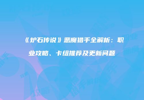 《炉石传说》恶魔猎手全解析：职业攻略、卡组推荐及更新问题