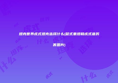 坦克世界虎式坦克选择什么(鼠式重坦和虎式谁厉害图片)
