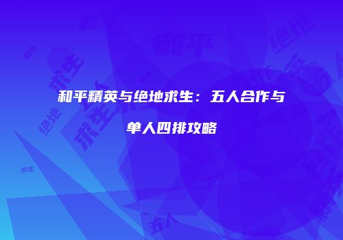 和平精英与绝地求生：五人合作与单人四排攻略