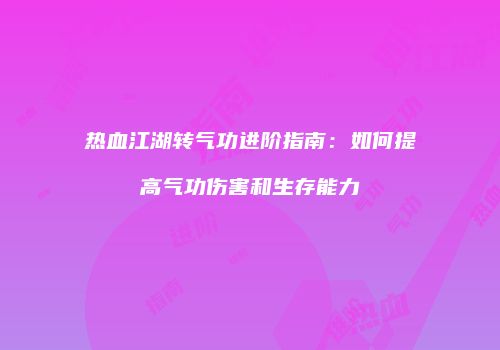 热血江湖转气功进阶指南：如何提高气功伤害和生存能力