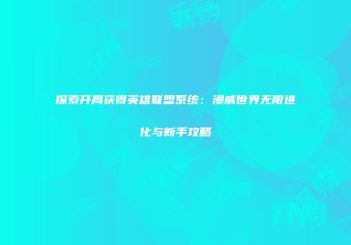 探索开局获得英雄联盟系统：漫威世界无限进化与新手攻略